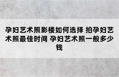 孕妇艺术照影楼如何选择 拍孕妇艺术照最佳时间 孕妇艺术照一般多少钱